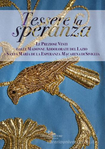 Tessere la speranza. Le preziose vesti dalle Madonne Addolarate del Lazio a Santa Maria de la Esparanza Macarena di Siviglia. Ediz. a colori edito da Gangemi Editore