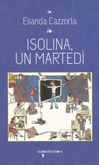 Libro Isolina, un martedi di Elianda Cazzorla I leggendari di Iacobellieditore
