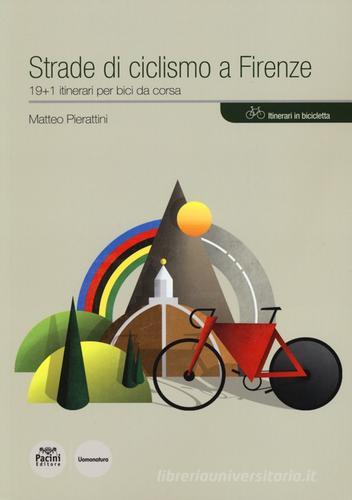 Strade di ciclismo a Firenze. 19+1 itinerari per bici da corsa di Matteo Pierattini edito da Pacini Editore