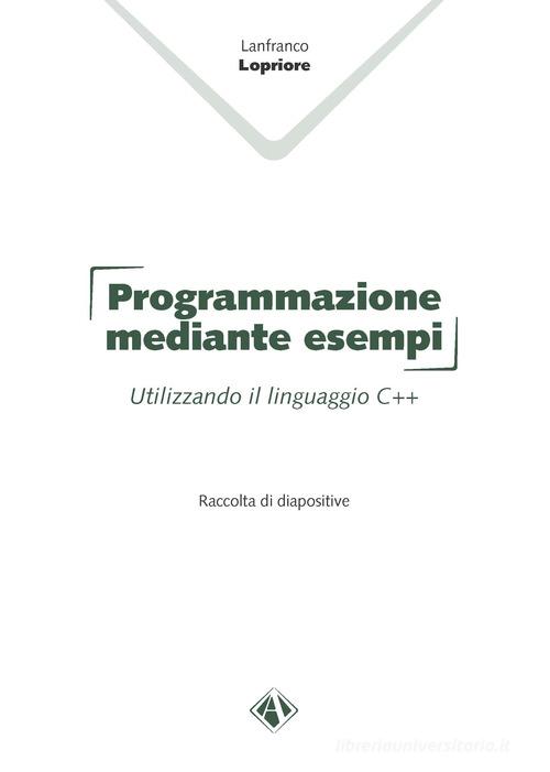 Programmazione mediante esempi. Utilizzando il linguaggio C++ di Lanfranco Lopriore edito da Campano Edizioni