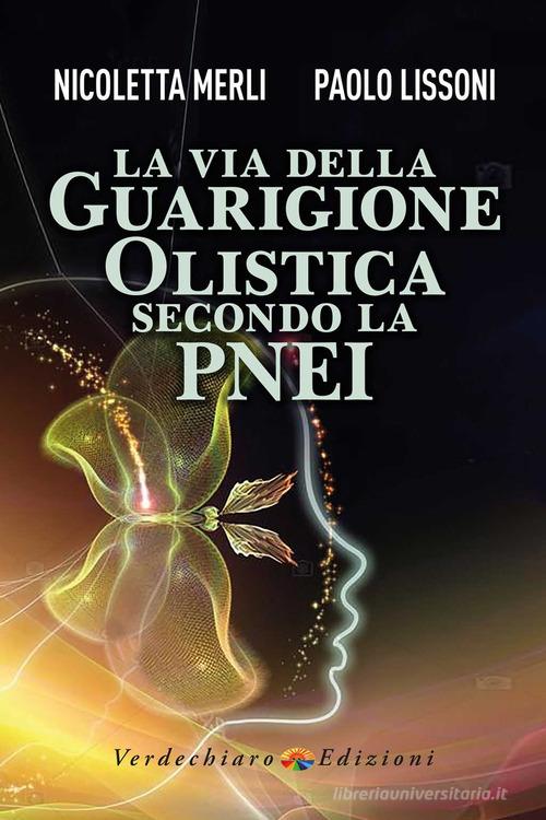La via della guarigione olistica secondo la PNEI di Merli Nicoletta, Paolo Lissoni edito da Verdechiaro