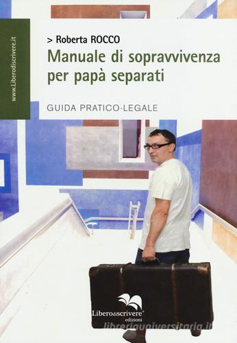 Manuale di sopravvivenza per papà separati. Guida pratico-legale di Roberta Rocco edito da Liberodiscrivere edizioni