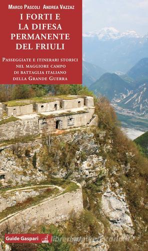 I forti e la difesa permanente del Friuli. Passeggiate e itinerari storici nel maggiore campo di battaglia italiano della Grande Guerra di Marco Pascoli, Andrea Vazzaz edito da Gaspari