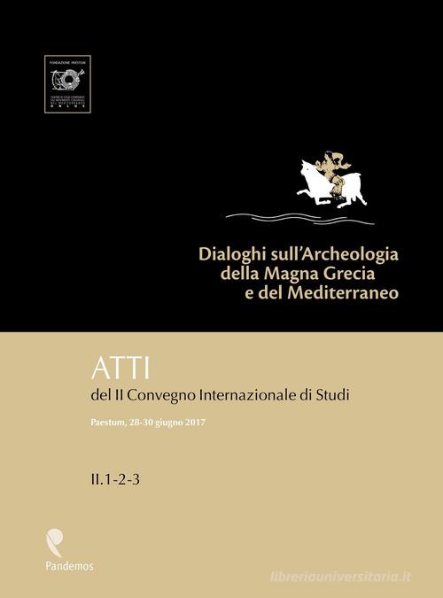 Dialoghi sull'Archeologia della Magna Grecia e del Mediterraneo. Atti del 2° Convegno internazionale di studi (Paestum, 28-30 giugno 2017) edito da Pandemos
