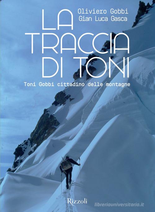 La traccia di Toni. Toni Gobbi cittadino delle montagne. Ediz. illustrata di Oliviero Gobbi, Gian Luca Gasca edito da Mondadori Electa