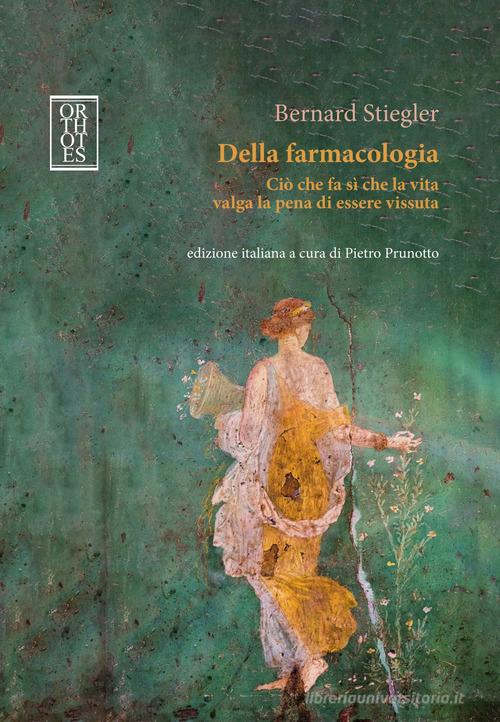 Della farmacologia. Ciò che fa sì che la vita valga la pena di essere vissuta di Bernard Stiegler edito da Orthotes