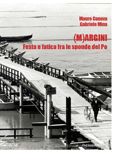 (M)argini. Festa e fatica fra le sponde del Po di Gabriele Mina, Mauro Canova edito da Linaria
