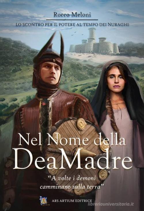 Libro Nel nome della dea madre. La lotta per il potere al tempo dei nuraghi di Rocco Meloni di Ars Artium Editrice