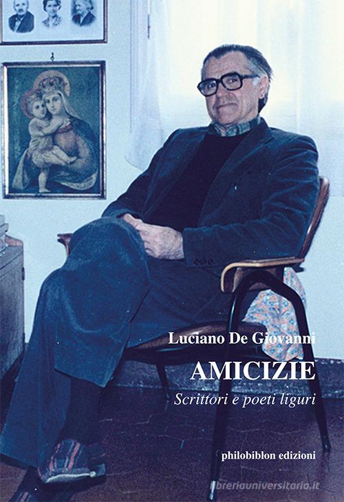 Amicizie. Scrittori e poeti liguri di Luciano De Giovanni edito da Philobiblon Edizioni