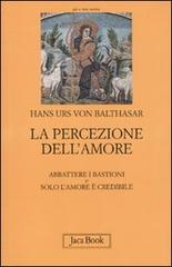 La percezione dell'amore: Abbattere i bastioni-Solo l'amore è crdibile di Hans Urs von Balthasar edito da Jaca Book