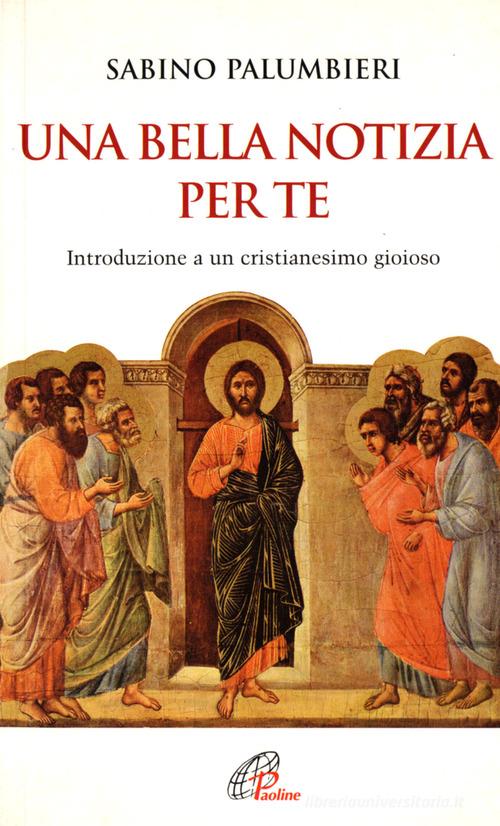 Una bella notizia per te. Introduzione a un cristianesimo gioioso di Sabino Palumbieri edito da Paoline Editoriale Libri