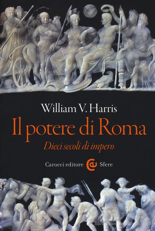 Il potere di Roma. Dieci secoli di impero di William V. Harris edito da Carocci