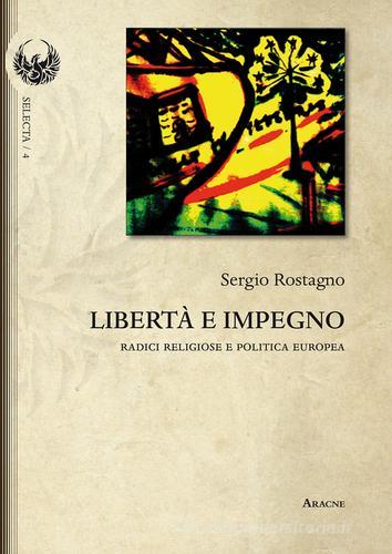 Libertà e impegno. Radici religiose e politica europea di Sergio Rostagno edito da Aracne