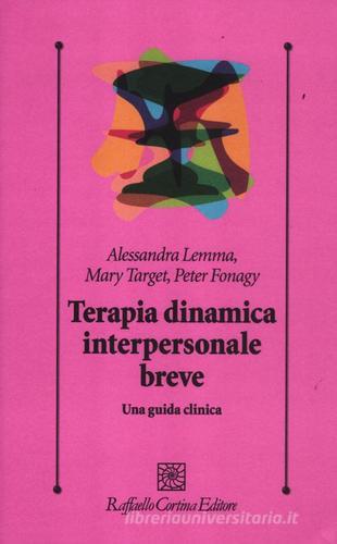 Terapia dinamica interpersonale breve. Una guida clinica di Alessandra Lemma, Mary Target, Peter Fonagy edito da Raffaello Cortina Editore