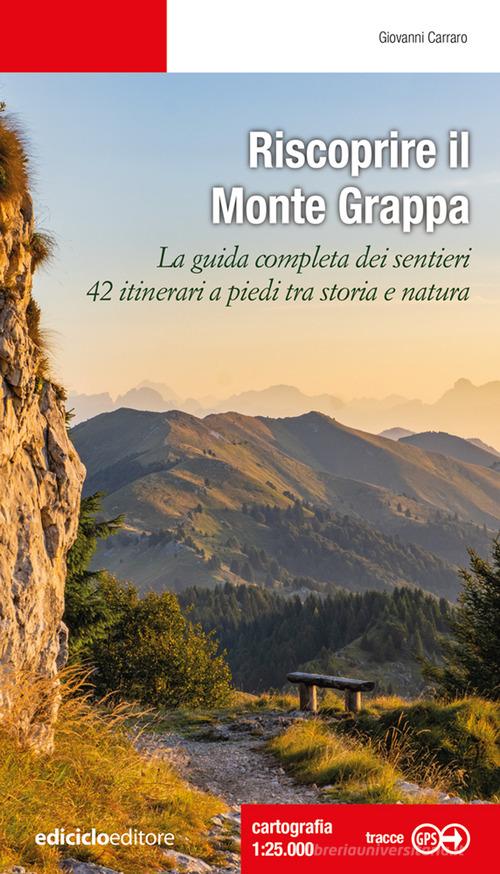 Riscoprire il Monte Grappa. La guida completa dei sentieri, 42 itinerari a piedi tra storia e natura di Giovanni Carraro edito da Ediciclo