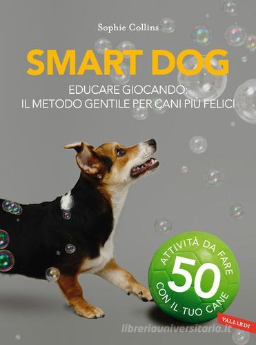 Smart dog. Educare giocando: il metodo gentile per cani più felici di Sophie Collins edito da Vallardi A.