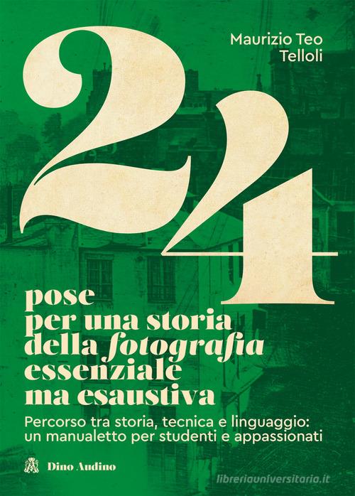 24 pose per una storia della fotografia essenziale ma esaustiva. Percorso tra storia, tecnica e linguaggio: un manualetto per studenti e appassionati di Maurizio Teo Telloli edito da Audino