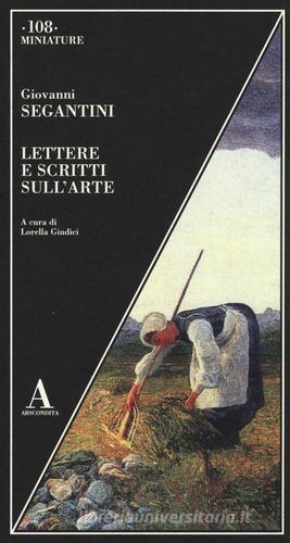 Lettere e scritti sull'arte di Giovanni Segantini edito da Abscondita