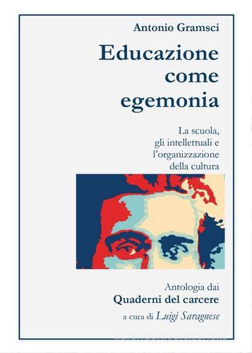 Antonio Gramsci. Educazione come egemonia di Luigi Saragnese edito da Youcanprint