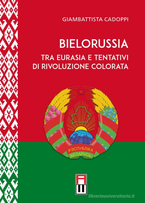Bielorussia tra Eurasia e tentativi di rivoluzione colorata di Giambattista Cadoppi edito da Anteo (Cavriago)