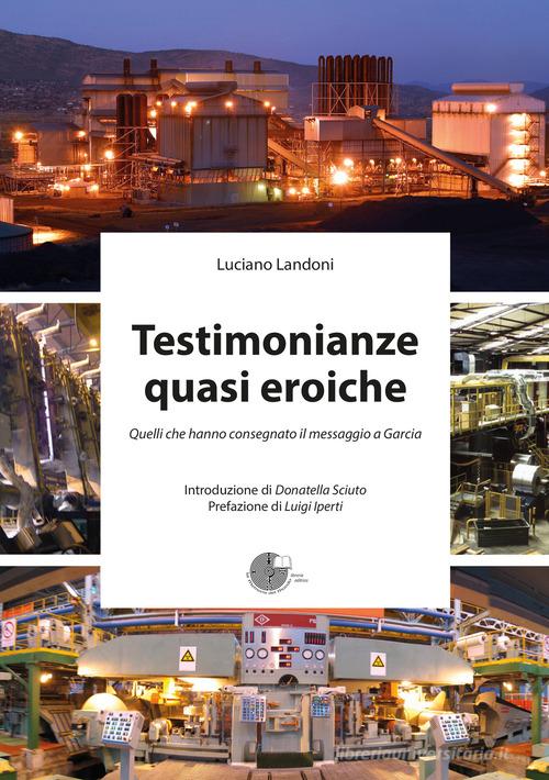 Testimonianze quasi eroiche. Quelli che hanno consegnato il messaggio a Garcia di Luciano Landoni edito da La Memoria del Mondo