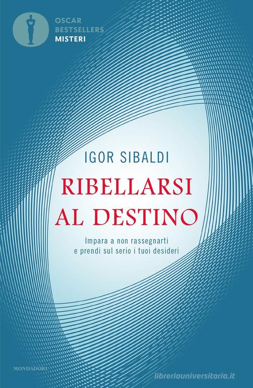 Ribellarsi al destino. Impara a non rassegnarti e prendi sul serio i tuoi desideri di Igor Sibaldi edito da Mondadori