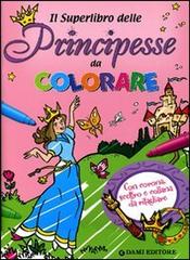 Il superlibro delle principesse da colorare di Silvia D'Achille edito da Dami Editore