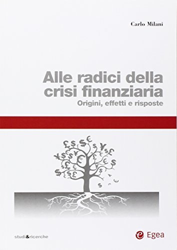 Alle radici della crisi finanziaria. Origini, effetti e risposte di Carlo Milani edito da EGEA