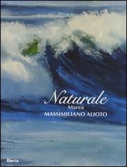 Naturale. Marea. Massimiliano Aloto. Catalogo della mostra (Milano, 27 maggio-15 giugno 2008) edito da Mondadori Electa