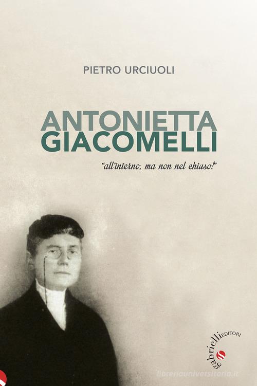 Antonietta Giacomelli. «All'interno, ma non nel chiuso!» di Pietro Urciuoli edito da Gabrielli Editori