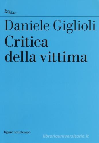 Critica della vittima. Un esperimento con l'etica di Daniele Giglioli edito da Nottetempo