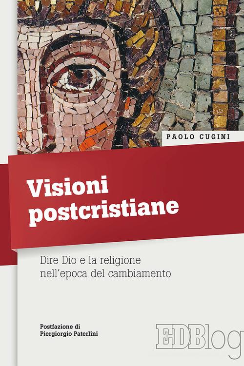 Visioni postcristiane. Dire Dio e la religione nell'epoca del cambiamento di Paolo Cugini edito da EDB