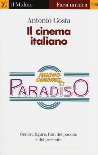 Il cinema italiano. Generi, figure, film del passato e del presente di Antonio Costa edito da Il Mulino