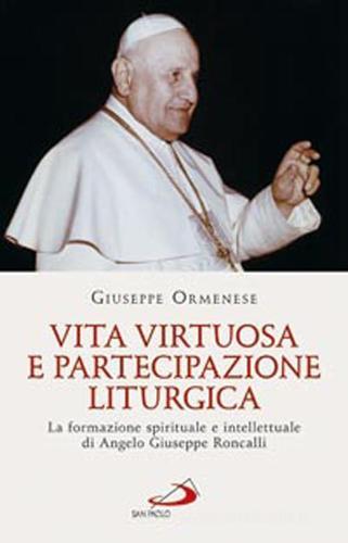 Vita virtuosa e partecipazione liturgica. La formazione spirituale e intellettuale di Angelo Giuseppe Roncalli di Giuseppe Ormenese edito da San Paolo Edizioni