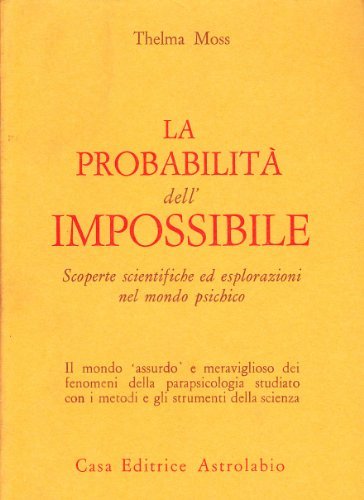 La probabilità dell'impossibile. Scoperte scientifiche ed esplorazioni nel mondo psichico di Thelma Moss edito da Astrolabio Ubaldini