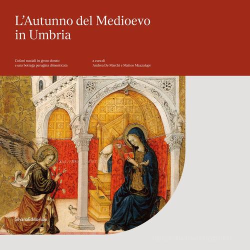 L'autunno del Medioevo in Umbria. Cofani nuziali in gesso dorato e una bottega perugina dimenticata. Catalogo della mostra (Perugia, 21 settembre 2019-6 gennaio 2020). edito da Silvana