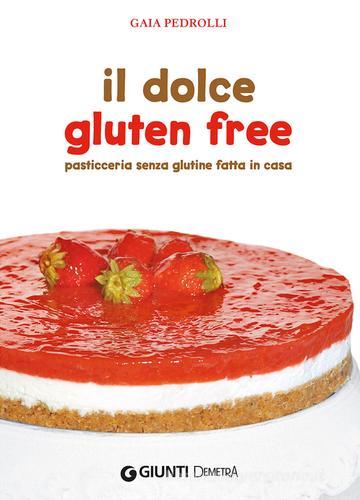 Il dolce gluten free. Pasticceria senza glutine fatta in casa di Gaia Pedrolli edito da Demetra