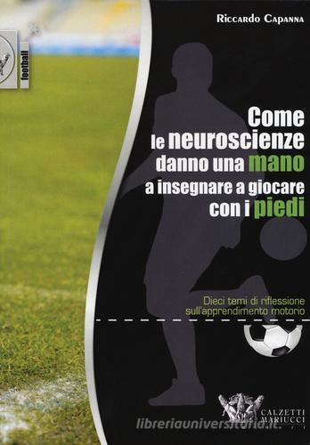 Come le neuroscienze danno una mano a insegnare a giocare con i piedi. Dieci temi di riflessione sull'apprendimento motorio di Riccardo Capanna edito da Calzetti Mariucci