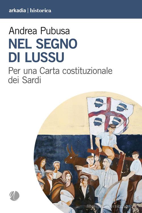 Nel segno di Lussu. Per una Carta costituzionale dei Sardi di Andrea Pubusa edito da Arkadia