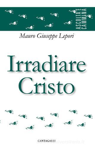 Irradiare Cristo di Mauro Giuseppe Lepori edito da Cantagalli