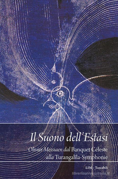 Il suono dell'estasi. Messiaen dal Banquet céleste alla Turangalîla-Symphonie di Raffaele Pozzi edito da LIM