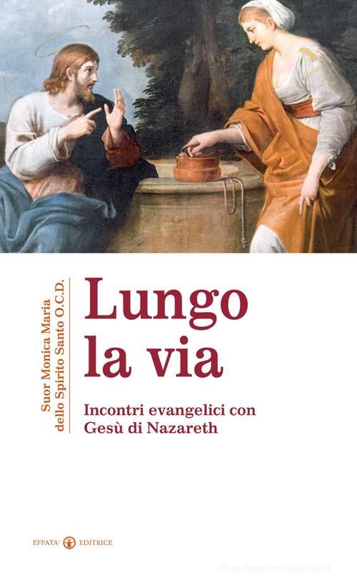 Lungo la via. Incontri evenagelici con Gesù di Nazareth di Monica Maria dello Spirito Santo edito da Effatà