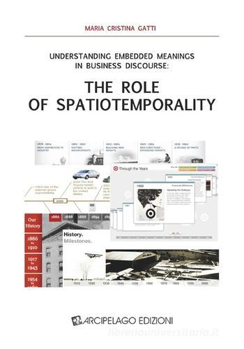 Understanding embedded meanings in business discourse. The role of spatiotemporality di Maria Cristina Gatti edito da Arcipelago Edizioni