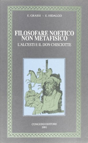 Filosofare noetico non metafisico. L'Alcesti e il Don Chisciotte di Ernesto Grassi, Emilio Hidalgo Serna edito da Congedo