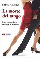 La morte del tango. Breve storia politica del tango in Argentina di Dimitri Papanikas edito da Ut Orpheus