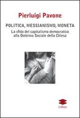 Politica, messianismo, moneta. La sfida del capitalismo democratico alla dottrina sociale della Chiesa di Pierluigi Pavone edito da Lithos