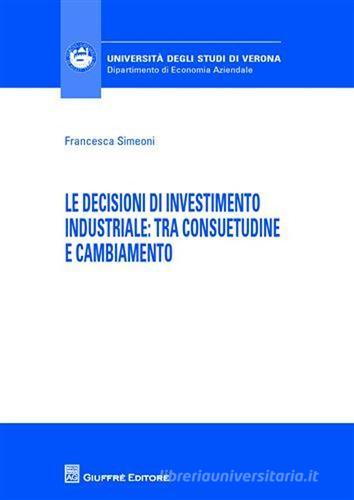Le decisioni di investimento industriale. Tra consuetudine e cambiamento di Francesca Simeoni edito da Giuffrè