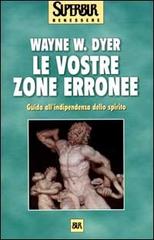 Le vostre zone erronee. Guida all'indipendenza dello spirito di Wayne W. Dyer edito da BUR Biblioteca Univ. Rizzoli