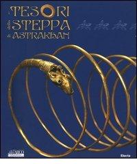 I tesori della steppa di Astrakhan. Catalogo della mostra (Roma, 17 marzo-29 maggio 2005) edito da Mondadori Electa