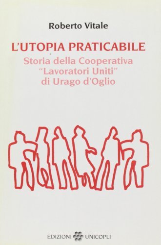 L' utopia praticabile. Storia della cooperativa «Lavoratori uniti di Urago d'Oglio» di Roberto Vitale edito da Unicopli